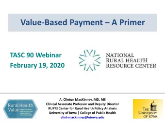 Value-Based Payment  A Primer  TASC 90 Webinar  February 19, 2020  A. Clinton MacKinney, MD, MS