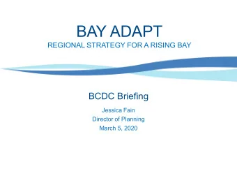 BAY ADAPT  REGIONAL STRATEGY FOR A RISING BAY  BCDC Briefing  Jessica Fain  Director of Planning