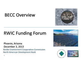BECC Overview  RWIC Funding Forum  Phoenix, Arizona  December 3, 2013  Border Environment