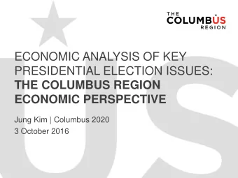 ECONOMIC ANALYSIS OF KEY  PRESIDENTIAL ELECTION ISSUES:  THE COLUMBUS REGION  ECONOMIC PERSPECTIVE