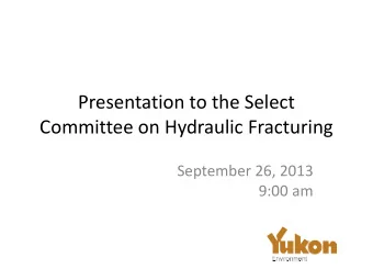 Presentation to the Select  Committee on Hydraulic Fracturing  September 26, 2013  9:00 am
