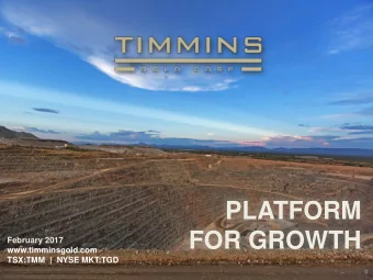 PLATFORM  FOR GROWTH  February 2017  www.timminsgold.com  TSX:TMM  |  NYSE MKT:TGD  0  TSX: TMM
