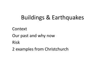 Buildings &amp; Earthquakes  Context  Our past and why now  Risk  2 examples from Christchurch
