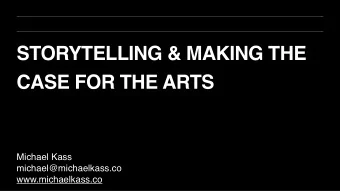 STORYTELLING &amp; MAKING THE  CASE FOR THE ARTS  Michael Kass  michael@michaelkass.co