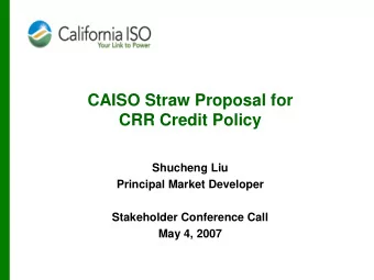CAISO Straw Proposal for  CRR Credit Policy  Shucheng Liu  Principal Market Developer  Stakeholder