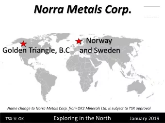 Norra Metals Corp.  Norway  Golden Triangle, B.C  and Sweden  Name change to Norra Metals Corp.