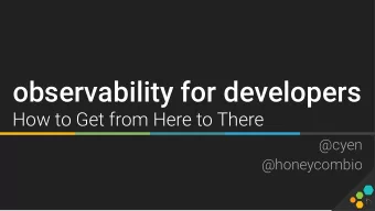 observability for developers  How to Get from Here to There  @cyen  @honeycombio  Christine  DEV