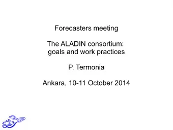 Forecasters meeting  The ALADIN consortium:  goals and work practices  P. Termonia  Ankara, 10-11