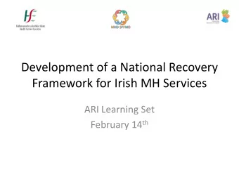 Framework for Irish MH Services  ARI Learning Set February 14 th  Advancing Recovery in Ireland
