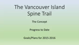 The Vancouver Island  Spine Trail  The Concept  Progress to Date  Goals/Plans for 2015-2016  The VI