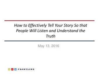 How to Effectively Tell Your Story So that People Will Listen and Understand the  Truth  May 13,
