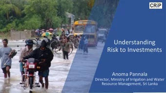 Understanding  Risk to Investments  Anoma Pannala  Director, Ministry of Irrigation and Water