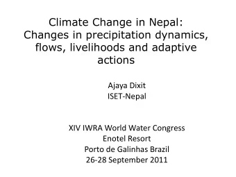 Changes in precipitation dynamics,  flows, livelihoods and adaptive  actions  Ajaya Dixit