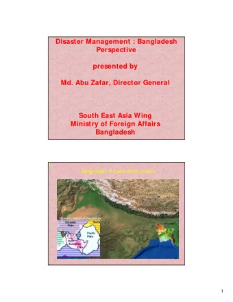 Disaster Management : Bangladesh  Perspective  presented by  Md. Abu Zafar, Director General  South