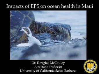 Impacts of EPS on ocean health in Maui  Dr. Douglas McCauley  Assistant Professor  University of