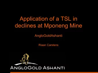 Application of a TSL in  declines at Mponeng Mine  AngloGoldAshanti  Riaan Carstens  Presentation