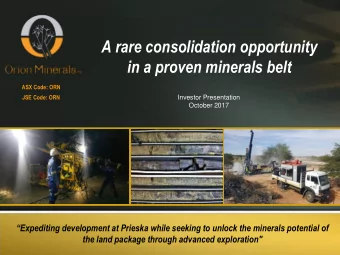 A rare consolidation opportunity  in a proven minerals belt  ASX Code: ORN  JSE Code: ORN  Investor
