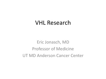 VHL Research  Eric Jonasch, MD  Professor of Medicine  UT MD Anderson Cancer Center  Coming Up With