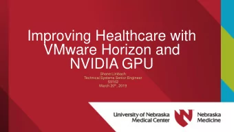 Improving Healthcare with  VMware Horizon and  NVIDIA GPU  Shane Limbach  Technical Systems Senior