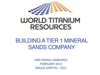 BUILDING A TIER 1 MINERAL  SANDS COMPANY  GMP MINING JAMBOREE  FEBRUARY 2012 BRUCE GRIFFIN  CEO