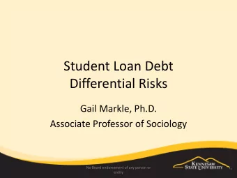 Student Loan Debt  Differential Risks  Gail Markle, Ph.D.  Associate Professor of Sociology  No