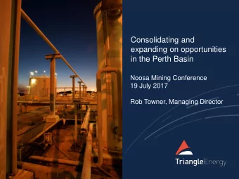 Consolidating and  expanding on opportunities  in the Perth Basin  Noosa Mining Conference  19 July