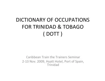 DICTIONARY OF OCCUPATIONS FOR TRINIDAD &amp; TOBAGO ( DOTT ) Caribbean Train the Trainers Seminar 2