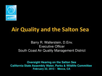 Air Quality and the Salton Sea  Barry R. Wallerstein, D.Env.  Executive Officer  South Coast Air