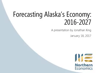 Forecasting Alaskas Economy:  2016-2027  A presentation by Jonathan King  January 18, 2017
