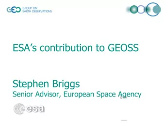 ESAs contribution to GEOSS  Stephen Briggs  Senior Advisor, European Space Agency  ESA Earth