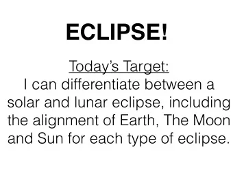 ECLIPSE!  Todays Target:  I can differentiate between a  solar and lunar eclipse, including  the