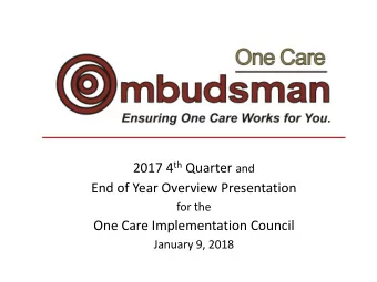 End of Year Overview Presentation  for the  One Care Implementation Council  January 9, 2018  One