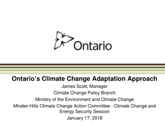 Ontarios Climate Change Adaptation Approach  James Scott, Manager  Climate Change Policy Branch