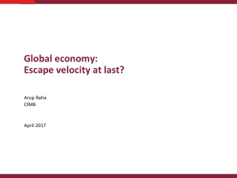 Escape velocity at last?  Arup Raha  CIMB  April 2017  The Global Outlook  The global economy is