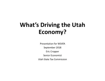 Whats Driving the Utah  Economy? Presentation for WSATA September 2018 Eric Cropper Senior