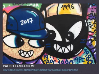 PAT HELLAND AND ME  HOW TO BUILD STATEFUL DISTRIBUTED APPLICATIONS THAT CAN SCALE ALMOST INFINITELY