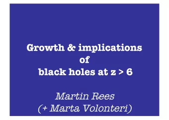 Growth &amp; implications  of  black holes at z &gt; 6  Martin Rees  (+ Marta Volonteri)  Massive