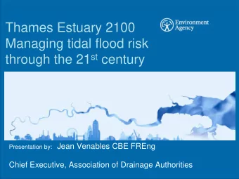 Thames Estuary 2100  Managing tidal flood risk through the 21 st century Presentation by: Jean