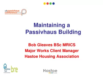 Maintaining a Passivhaus Building  Bob Gleaves BSc MRICS  Major Works Client Manager Hastoe Housing