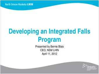 Developing an Integrated Falls  Program  Presented by Bernie Blais  CEO, NSM LHIN  April 11, 2012