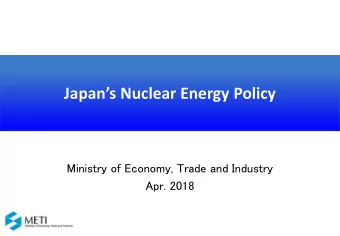 Japans Nuclear Energy Policy  Ministry of Economy, Trade and Industry  Apr. 2018  1.  Current