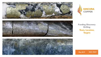 KINCORA COPPER  Funding Discovery  Drilling  T  eam, Location,  T  argets  May 2019  KCC.TSXV