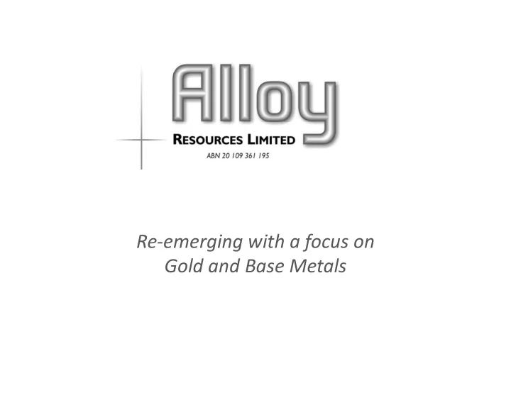 re emerging with a focus on gold and base metals gold and