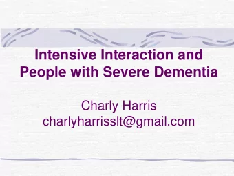 Intensive Interaction and  People with Severe Dementia  Charly Harris charlyharrisslt@gmail.com