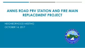 ANNIS ROAD PRV STATION AND FIRE MAIN  REPLACEMENT PROJECT  NEIGHBORHOOD MEETING  OCTOBER 14, 2017