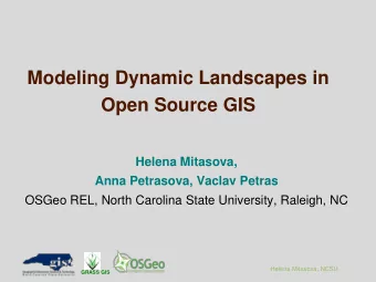 Modeling Dynamic Landscapes in  Open Source GIS  Helena Mitasova,  Anna Petrasova, Vaclav Petras