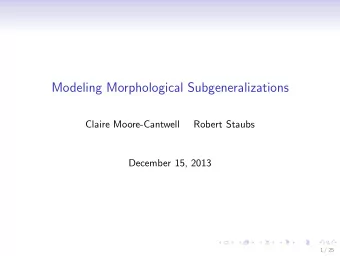 Modeling Morphological Subgeneralizations  Claire Moore-Cantwell  Robert Staubs  December 15, 2013