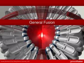 General Fusion  Canadian Workshop on Fusion Energy Science &amp; Technology - 2013  1  A Middle