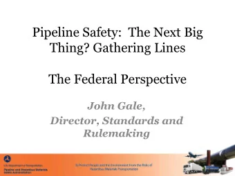 Pipeline Safety:  The Next Big  Thing? Gathering Lines  The Federal Perspective  John Gale,