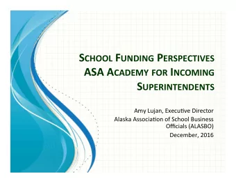 S CHOOL F UNDING P ERSPECTIVES ASA A CADEMY FOR I NCOMING S UPERINTENDENTS  Amy Lujan, Execu/ve